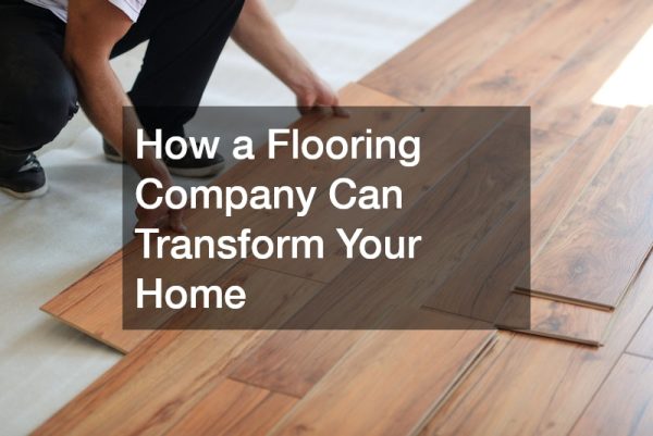How a Flooring Company Can Transform Your Home