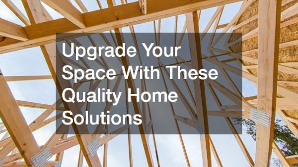 Upgrade Your Space With These Quality Home Solutions