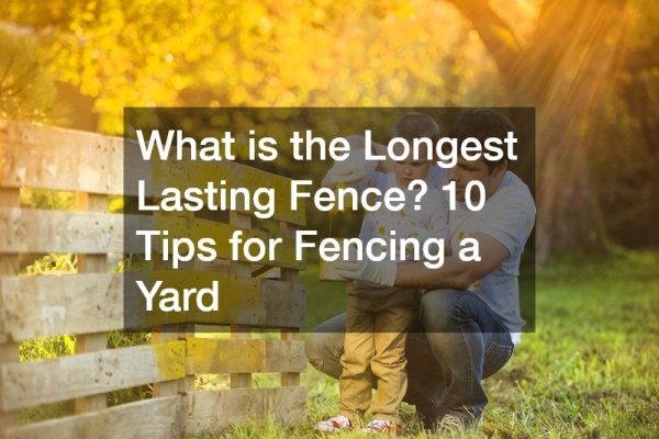What is the Longest Lasting Fence? 10 Tips for Fencing a Yard