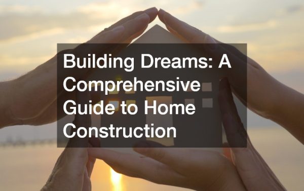 Building Dreams  A Comprehensive Guide to Home Construction