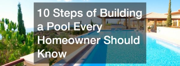 10 Steps of Building a Pool Every Homeowner Should Know