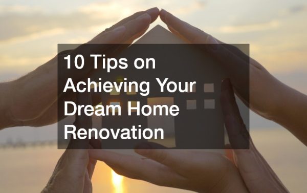 10 Tips on Achieving Your Dream Home Renovation