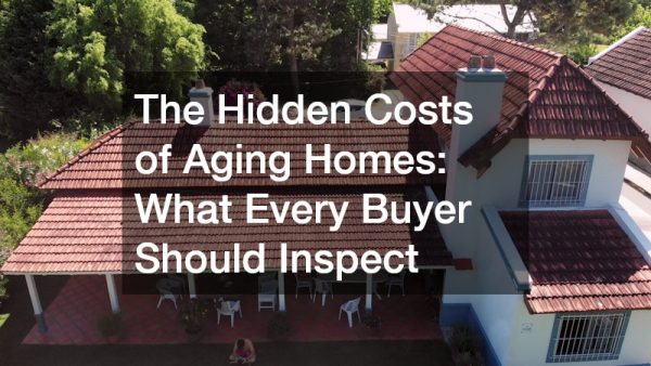 The Hidden Costs of Aging Homes: What Every Buyer Should Inspect