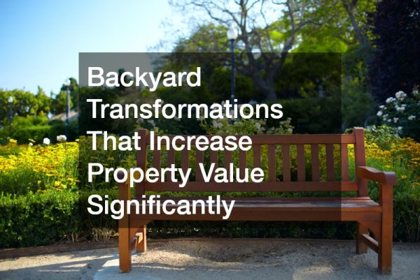 Backyard Transformations That Increase Property Value Significantly